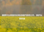 棋牌平台举报中心电话维护游戏公平，保护玩家权益