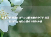 做个手机棋牌游戏平台价格该要多少手机棋牌游戏平台的商业模式与盈利分析