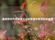 最新即将开放棋牌平台探索数字娱乐的新篇章