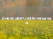 房卡棋牌游戏代理平台探索新兴市场机遇与挑战