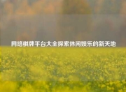 网络棋牌平台大全探索休闲娱乐的新天地