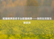 酷猫棋牌游戏平台酷猫棋牌——你的在线娱乐新选择