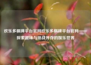 欢乐多棋牌平台官网欢乐多棋牌平台官网——探索趣味与挑战并存的娱乐世界