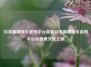玖发棋牌娱乐官网平台探索玖发棋牌娱乐官网平台的美食文化之旅