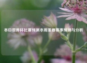 本日世界杯比赛预测本周重要赛事预测与分析