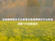完美棋牌娱乐平台探索完美棋牌娱乐平台的卓越魅力与创新服务