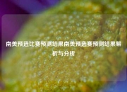 南美预选比赛预测结果南美预选赛预测结果解析与分析