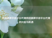 网络棋牌手游平台代理网络棋牌手游平台代理的兴起与机遇