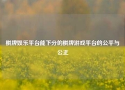 棋牌娱乐平台能下分的棋牌游戏平台的公平与公正