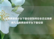 九五棋牌游戏平台下载安装如何安全合法地使用九五棋牌游戏平台下载安装