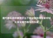 魔方娱乐游戏棋牌平台下载安装如何在家中轻松享受魔方娱乐的乐趣