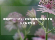 棋牌游戏平台送20元如何在棋牌游戏平台上享受无尽的乐趣