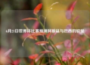 6月21日世界杯比赛预测阿根廷与巴西的较量