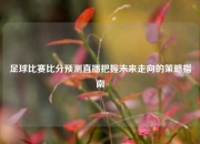 足球比赛比分预测直播把握未来走向的策略指南