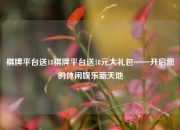 棋牌平台送18棋牌平台送18元大礼包——开启您的休闲娱乐新天地