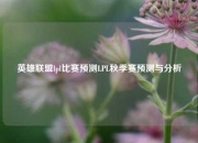 英雄联盟lpl比赛预测LPL秋季赛预测与分析