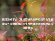 棋牌游戏平台代理投资谁说棋牌游戏平台不能赚钱？揭秘棋牌游戏平台代理投资的高收益与风险并存