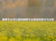 棋牌平台可以租吗棋牌平台租赁的探讨与分析