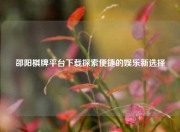 邵阳棋牌平台下载探索便捷的娱乐新选择