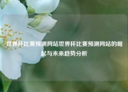 世界杯比赛预测网站世界杯比赛预测网站的崛起与未来趋势分析