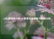 lol比赛预测分析LOL赛事深度解析与预测分析