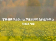 苹果棋牌平台叫什么苹果棋牌平台的名称争议与解决方案