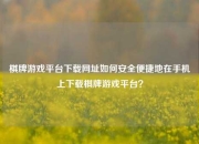 棋牌游戏平台下载网址如何安全便捷地在手机上下载棋牌游戏平台？