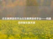 众乐棋牌游戏平台众乐棋牌游戏平台——构建您的娱乐新天地