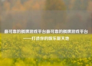 最可靠的棋牌游戏平台最可靠的棋牌游戏平台——打造你的娱乐新天地