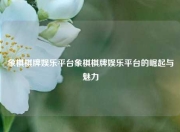 象棋棋牌娱乐平台象棋棋牌娱乐平台的崛起与魅力