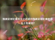 预测足球比赛百分之百成功预测足球比赛的百分之百成功？