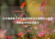 斗牛棋牌那个平台最好顶级斗牛棋牌平台推荐探索游戏的无穷魅力