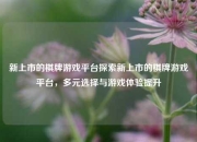 新上市的棋牌游戏平台探索新上市的棋牌游戏平台，多元选择与游戏体验提升