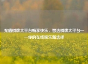 充值棋牌大平台畅享快乐，智选棋牌大平台——你的在线娱乐新选择