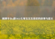 棋牌平台q徽70555七零五五五背后的故事与意义
