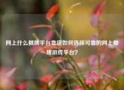 网上什么棋牌平台靠谱如何选择可靠的网上棋牌游戏平台？