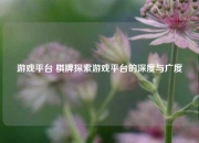 游戏平台 棋牌探索游戏平台的深度与广度
