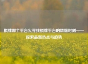 棋牌哪个平台火寻找棋牌平台的燃爆时刻——探索最新热点与趋势