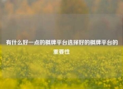 有什么好一点的棋牌平台选择好的棋牌平台的重要性