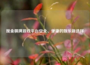 现金棋牌游戏平台安全、便捷的娱乐新选择