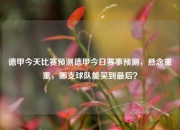 德甲今天比赛预测德甲今日赛事预测，悬念重重，哪支球队能笑到最后？