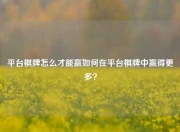 平台棋牌怎么才能赢如何在平台棋牌中赢得更多？