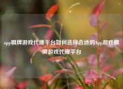 app棋牌游戏代理平台如何选择合适的App游戏棋牌游戏代理平台