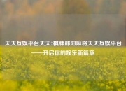 天天互娱平台天天2棋牌邵阳麻将天天互娱平台——开启你的娱乐新篇章