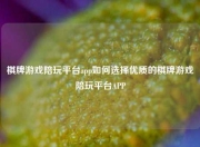 棋牌游戏陪玩平台app如何选择优质的棋牌游戏陪玩平台APP