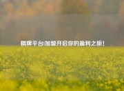 棋牌平台l加盟开启你的盈利之旅！