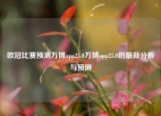 欧冠比赛预测万博app25.0万博app25.0的最新分析与预测