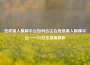 怎样黑入棋牌平台如何合法合规地黑入棋牌平台——以安全视角解析