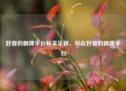 好耍的棋牌平台畅享乐趣，尽在好耍的棋牌平台