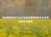 温州棋牌游戏平台开发温州棋牌游戏平台开发的现状与趋势